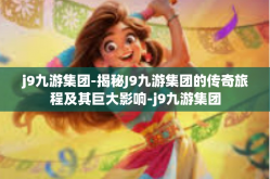 j9九游集团-揭秘J9九游集团的传奇旅程及其巨大影响-j9九游集团
