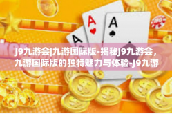 J9九游会|九游国际版-揭秘J9九游会，九游国际版的独特魅力与体验-J9九游会|九游国际版