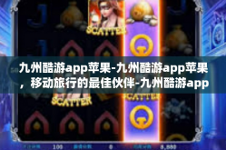 九州酷游app苹果-九州酷游app苹果，移动旅行的最佳伙伴-九州酷游app苹果
