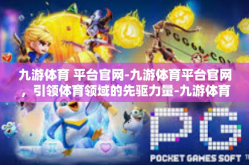 九游体育 平台官网-九游体育平台官网，引领体育领域的先驱力量-九游体育 平台官网