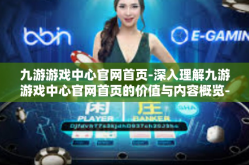 九游游戏中心官网首页-深入理解九游游戏中心官网首页的价值与内容概览-九游游戏中心官网首页