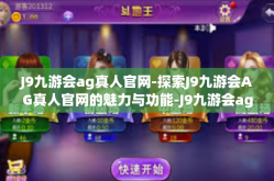 J9九游会ag真人官网-探索J9九游会AG真人官网的魅力与功能-J9九游会ag真人官网