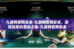 九游网官网安卓-九游网官网安卓，游戏玩家的首选之地-九游网官网安卓