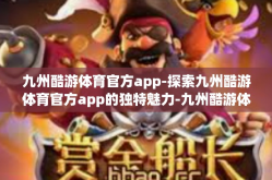 九州酷游体育官方app-探索九州酷游体育官方app的独特魅力-九州酷游体育官方app