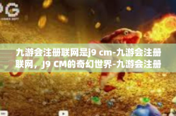 九游会注册联网是j9 cm-九游会注册联网，J9 CM的奇幻世界-九游会注册联网是j9 cm