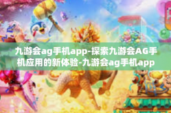 九游会ag手机app-探索九游会AG手机应用的新体验-九游会ag手机app