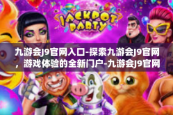 九游会J9官网入口-探索九游会J9官网，游戏体验的全新门户-九游会J9官网入口