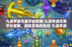 九游手游交易平台官网-九游手游交易平台官网，游戏交易的枢纽-九游手游交易平台官网