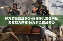 j9九游会网址多少-揭秘j9九游会网址及其魅力所在-j9九游会网址多少