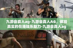 九游会真人ag-九游会真人AG，体验真实的在线娱乐魅力-九游会真人ag