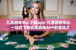 九游游戏中心下载app-九游游戏中心，一站式下载优质游戏APP的首选之地-九游游戏中心下载app