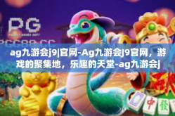 ag九游会j9|官网-Ag九游会J9官网，游戏的聚集地，乐趣的天堂-ag九游会j9|官网