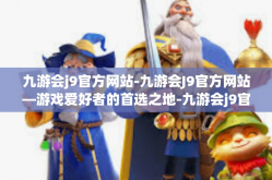 九游会j9官方网站-九游会J9官方网站—游戏爱好者的首选之地-九游会j9官方网站