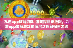 九游app破解游戏-游戏探险无极限，九游app破解游戏的深层次理解探索之路-九游app破解游戏