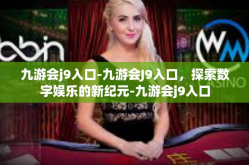 九游会j9入口-九游会J9入口，探索数字娱乐的新纪元-九游会j9入口