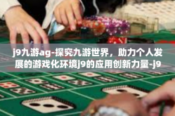 j9九游ag-探究九游世界，助力个人发展的游戏化环境j9的应用创新力量-j9九游ag