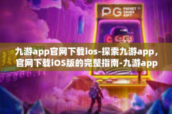 九游app官网下载ios-探索九游app，官网下载iOS版的完整指南-九游app官网下载ios