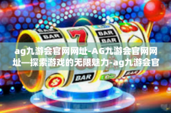 ag九游会官网网址-AG九游会官网网址—探索游戏的无限魅力-ag九游会官网网址