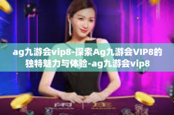 ag九游会vip8-探索Ag九游会VIP8的独特魅力与体验-ag九游会vip8