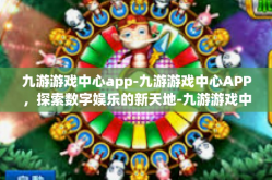 九游游戏中心app-九游游戏中心APP，探索数字娱乐的新天地-九游游戏中心app