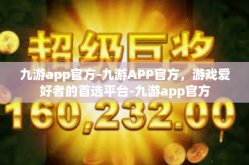 九游app官方-九游APP官方，游戏爱好者的首选平台-九游app官方