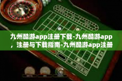 九州酷游app注册下载-九州酷游app，注册与下载指南-九州酷游app注册下载
