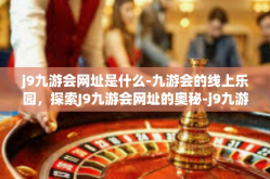 j9九游会网址是什么-九游会的线上乐园，探索J9九游会网址的奥秘-j9九游会网址是什么