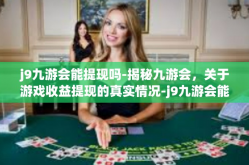 j9九游会能提现吗-揭秘九游会，关于游戏收益提现的真实情况-j9九游会能提现吗