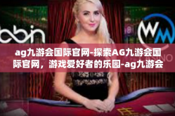 ag九游会国际官网-探索AG九游会国际官网，游戏爱好者的乐园-ag九游会国际官网