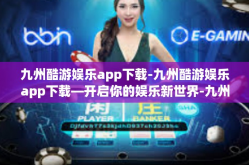 九州酷游娱乐app下载-九州酷游娱乐app下载—开启你的娱乐新世界-九州酷游娱乐app下载