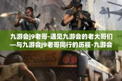 九游会j9老哥-遇见九游会的老大哥们—与九游会J9老哥同行的历程-九游会j9老哥