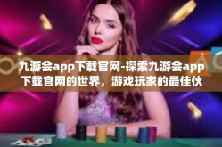 九游会app下载官网-探索九游会app下载官网的世界，游戏玩家的最佳伙伴-九游会app下载官网