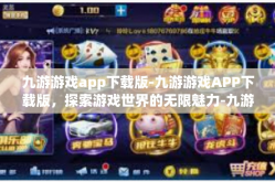 九游游戏app下载版-九游游戏APP下载版，探索游戏世界的无限魅力-九游游戏app下载版