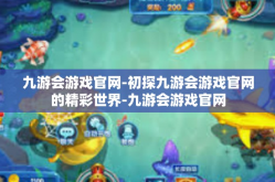 九游会游戏官网-初探九游会游戏官网的精彩世界-九游会游戏官网