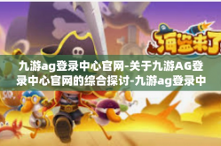 九游ag登录中心官网-关于九游AG登录中心官网的综合探讨-九游ag登录中心官网