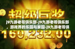 j9九游老哥俱乐部-J9九游老哥俱乐部，游戏界的乐园与家园-j9九游老哥俱乐部