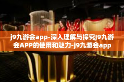 j9九游会app-深入理解与探究J9九游会APP的使用和魅力-j9九游会app