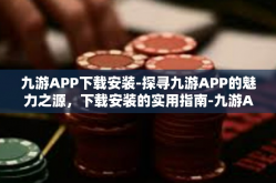九游APP下载安装-探寻九游APP的魅力之源，下载安装的实用指南-九游APP下载安装