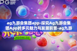 ag九游会集团app-探究Ag九游会集团App的多元魅力与发展前景-ag九游会集团app