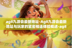 ag8九游会最新地址-Ag8九游会最新地址与玩家的紧密相连体验概述-ag8九游会最新地址