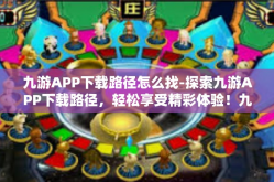 九游APP下载路径怎么找-探索九游APP下载路径，轻松享受精彩体验！九游APP下载路径怎么找