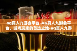 ag真人九游会平台-AG真人九游会平台，游戏玩家的首选之地-ag真人九游会平台