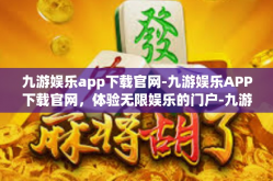 九游娱乐app下载官网-九游娱乐APP下载官网，体验无限娱乐的门户-九游娱乐app下载官网