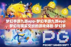梦幻手游九游app-梦幻手游九游app，梦幻与现实交织的游戏体验-梦幻手游九游app