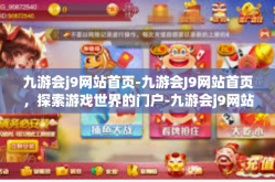 九游会j9网站首页-九游会J9网站首页，探索游戏世界的门户-九游会j9网站首页