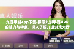 九游手游app下载-探索九游手游APP的魅力与特点，深入了解九游游戏大厅-九游手游app下载