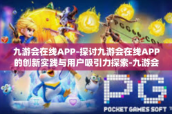 九游会在线APP-探讨九游会在线APP的创新实践与用户吸引力探索-九游会在线APP
