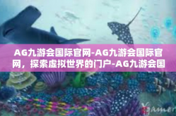 AG九游会国际官网-AG九游会国际官网，探索虚拟世界的门户-AG九游会国际官网