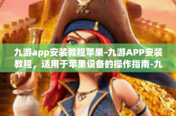 九游app安装教程苹果-九游APP安装教程，适用于苹果设备的操作指南-九游app安装教程苹果