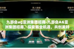 九游会ag亚洲集团招商-九游会AG亚洲集团招商，探索商业机遇，共创美好未来-九游会ag亚洲集团招商